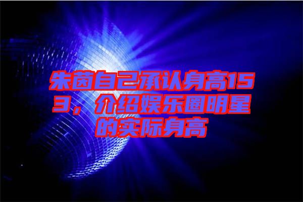 朱茵自己承認(rèn)身高153，介紹娛樂圈明星的實(shí)際身高