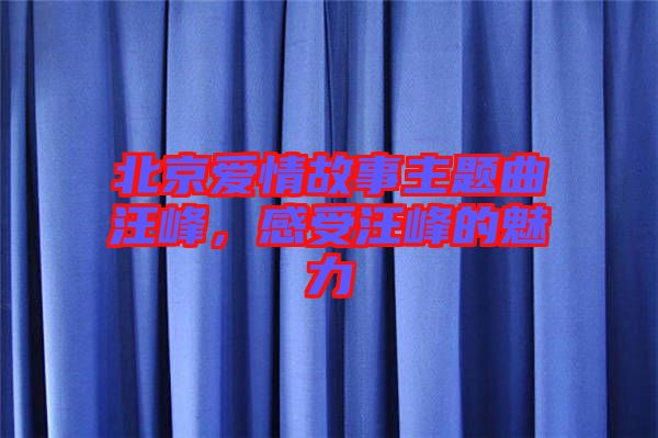 北京愛情故事主題曲汪峰，感受汪峰的魅力
