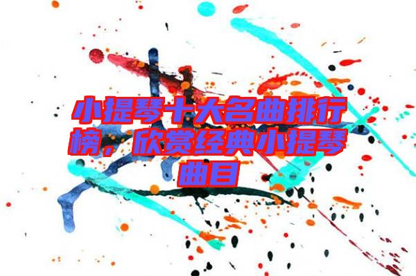 小提琴十大名曲排行榜，欣賞經(jīng)典小提琴曲目