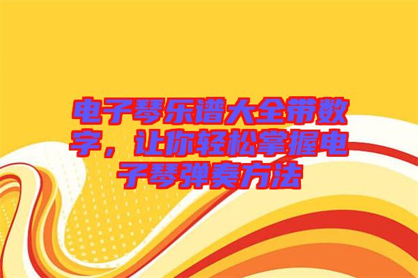 電子琴樂譜大全帶數(shù)字，讓你輕松掌握電子琴彈奏方法