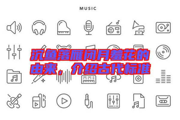 沉魚(yú)落雁閉月羞花的由來(lái)，介紹古代標(biāo)準(zhǔn)