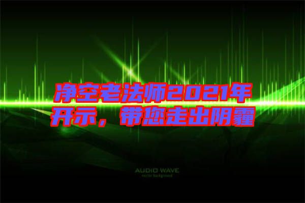 凈空老法師2021年開示，帶您走出陰霾