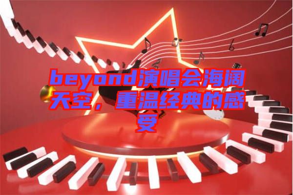 beyond演唱會海闊天空，重溫經(jīng)典的感受