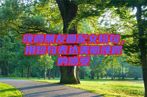 晚霞朋友圈配文短句，用短句表達(dá)美麗晚霞的感受