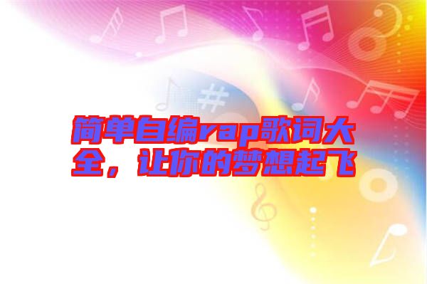 簡(jiǎn)單自編rap歌詞大全，讓你的夢(mèng)想起飛