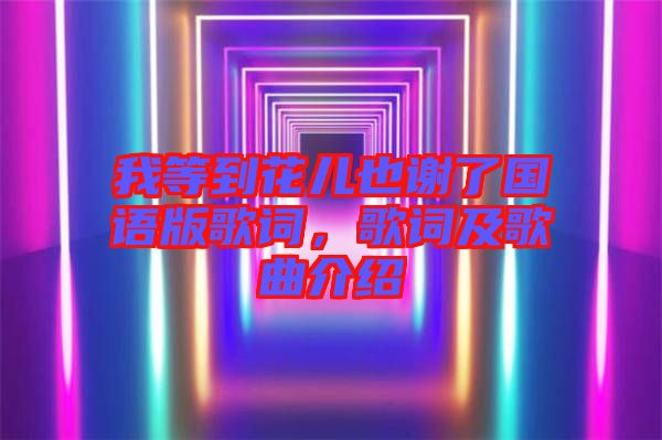 我等到花兒也謝了國(guó)語(yǔ)版歌詞，歌詞及歌曲介紹