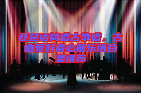 琵琶語簡譜古箏譜，古曲愛好者必備樂譜合集推薦