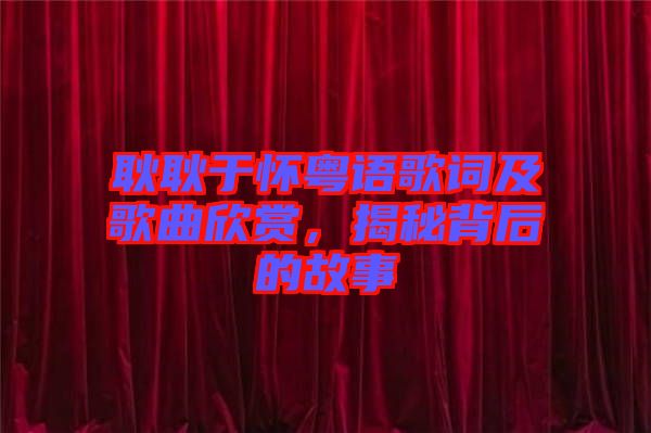 耿耿于懷粵語歌詞及歌曲欣賞，揭秘背后的故事