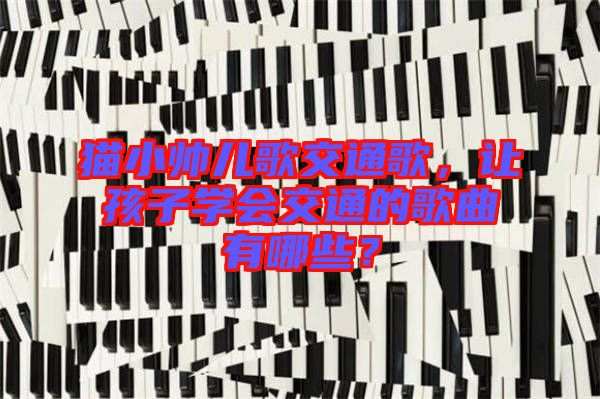 貓小帥兒歌交通歌，讓孩子學(xué)會(huì)交通的歌曲有哪些？