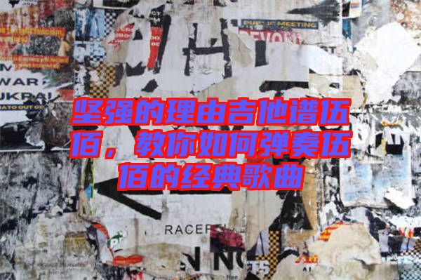 堅(jiān)強(qiáng)的理由吉他譜伍佰，教你如何彈奏伍佰的經(jīng)典歌曲