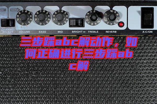 三步踩abc解動作，如何正確進(jìn)行三步踩abc解