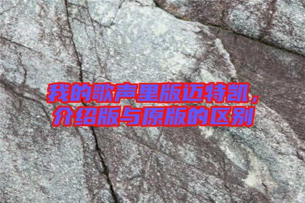 我的歌聲里版邁特凱，介紹版與原版的區(qū)別