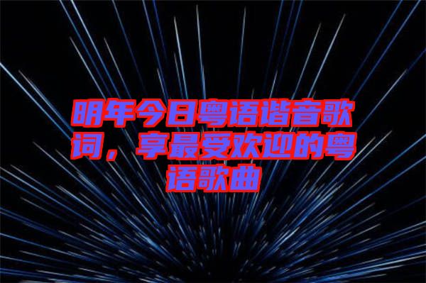 明年今日粵語(yǔ)諧音歌詞，享最受歡迎的粵語(yǔ)歌曲