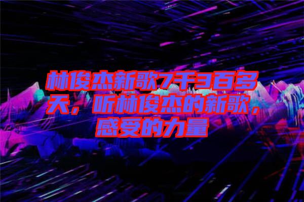 林俊杰新歌7千3百多天，聽林俊杰的新歌，感受的力量