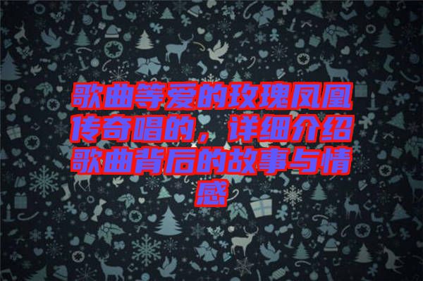 歌曲等愛的玫瑰鳳凰傳奇唱的，詳細(xì)介紹歌曲背后的故事與情感
