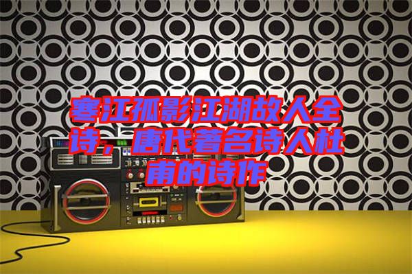 寒江孤影江湖故人全詩(shī)，唐代著名詩(shī)人杜甫的詩(shī)作