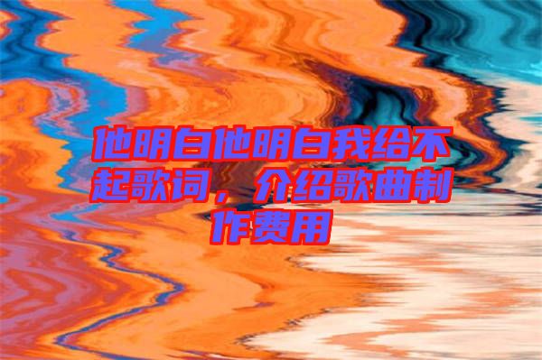 他明白他明白我給不起歌詞，介紹歌曲制作費用