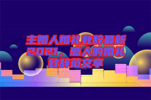 主婚人婚禮致辭最新2021，感人的婚禮致辭范文享