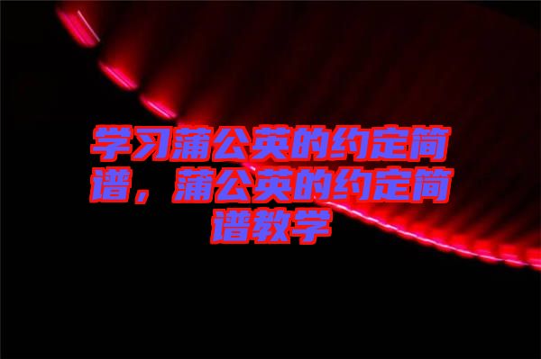 學(xué)習(xí)蒲公英的約定簡譜，蒲公英的約定簡譜教學(xué)