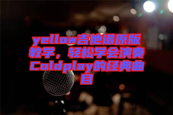 yellow吉他譜原版教學(xué)，輕松學(xué)會(huì)演奏Coldplay的經(jīng)典曲目