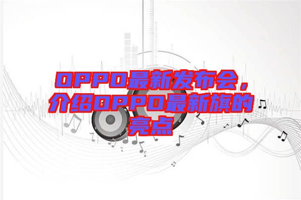 OPPO最新發(fā)布會(huì)，介紹OPPO最新旗的亮點(diǎn)