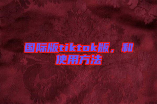 國際版tiktok版，和使用方法