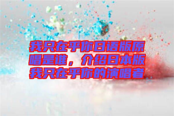 我只在乎你日語版原唱是誰，介紹日本版我只在乎你的演唱者