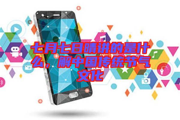 七月七日晴講的是什么，解中國傳統(tǒng)節(jié)氣文化