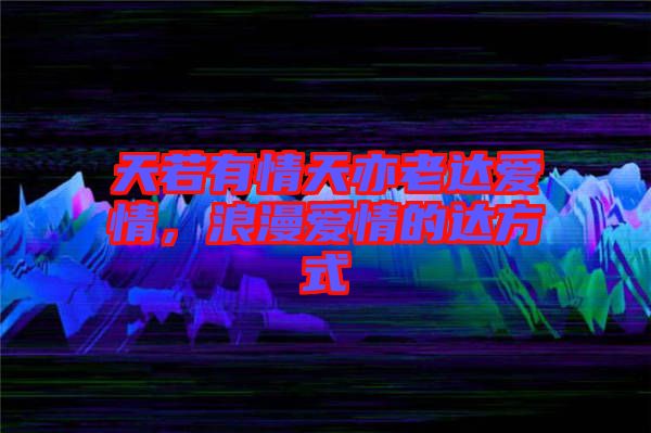 天若有情天亦老達(dá)愛情，浪漫愛情的達(dá)方式