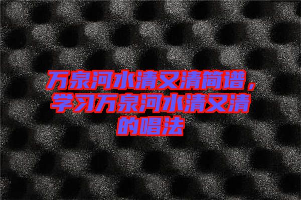 萬泉河水清又清簡譜，學(xué)習(xí)萬泉河水清又清的唱法
