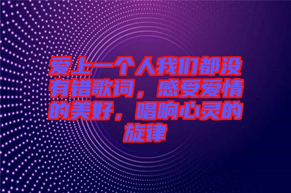 愛上一個人我們都沒有錯歌詞，感受愛情的美好，唱響心靈的旋律