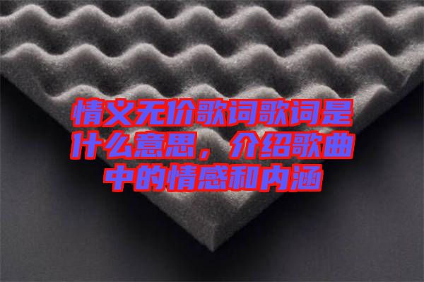 情義無價歌詞歌詞是什么意思，介紹歌曲中的情感和內涵
