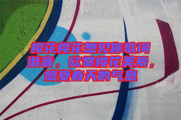 櫻花櫻花想見你歌詞諧音，欣賞櫻花美景，感受春天的氣息