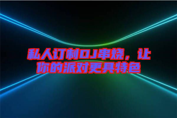 私人訂制DJ串燒，讓你的派對更具特色