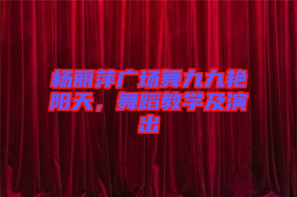 楊麗萍廣場舞九九艷陽天，舞蹈教學(xué)及演出