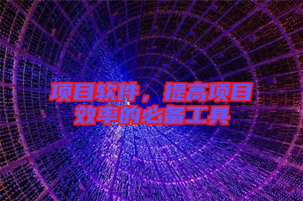 項(xiàng)目軟件，提高項(xiàng)目效率的必備工具