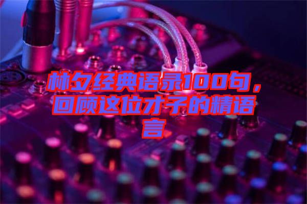 林夕經(jīng)典語錄100句，回顧這位才子的精語言