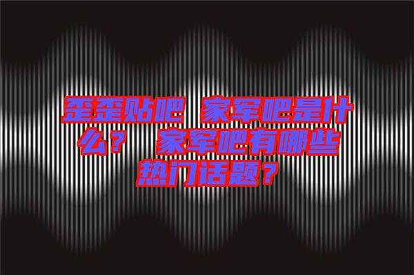 歪歪貼吧尐家軍吧是什么？尐家軍吧有哪些熱門話題？