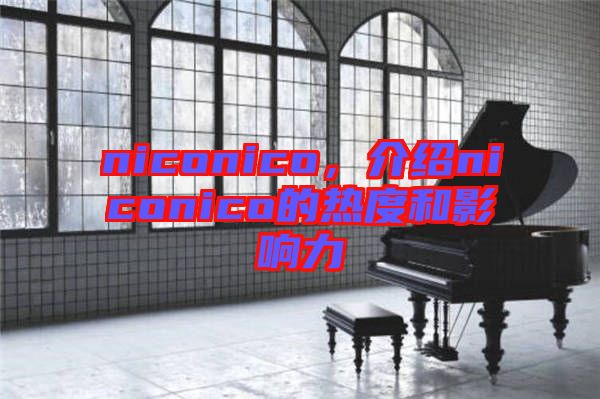 niconico，介紹niconico的熱度和影響力