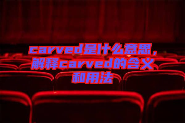 carved是什么意思，解釋carved的含義和用法