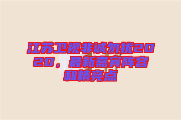 江蘇衛(wèi)視非誠(chéng)勿擾2020，最新嘉賓陣容和精亮點(diǎn)
