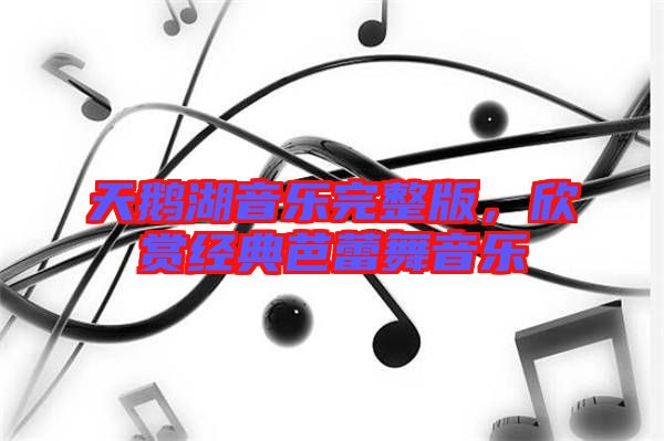 天鵝湖音樂(lè)完整版，欣賞經(jīng)典芭蕾舞音樂(lè)