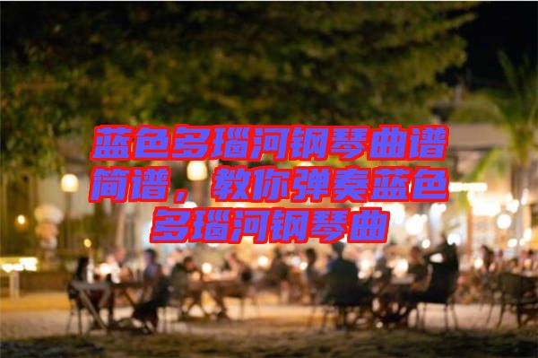 藍(lán)色多瑙河鋼琴曲譜簡譜，教你彈奏藍(lán)色多瑙河鋼琴曲