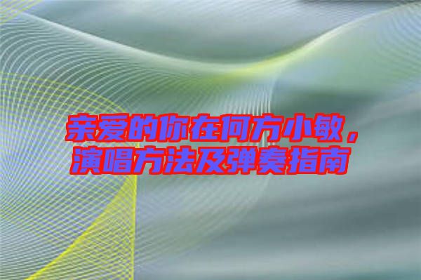 親愛的你在何方小敏，演唱方法及彈奏指南