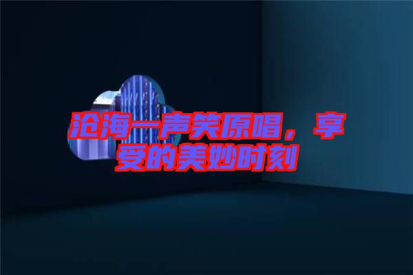滄海一聲笑原唱，享受的美妙時(shí)刻