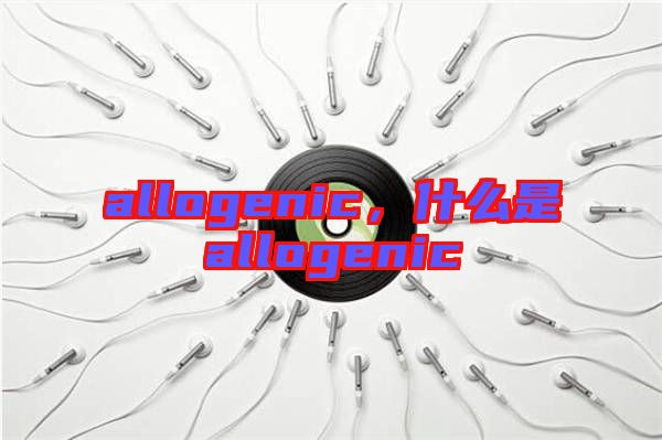 allogenic，什么是allogenic