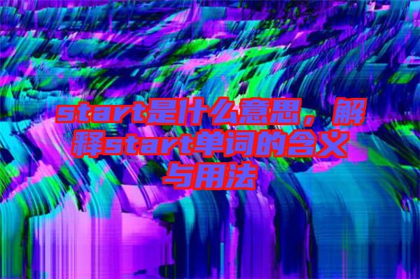 start是什么意思，解釋start單詞的含義與用法