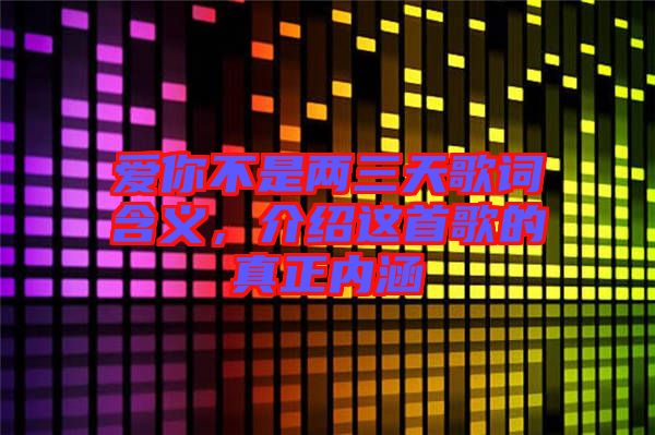 愛(ài)你不是兩三天歌詞含義，介紹這首歌的真正內(nèi)涵