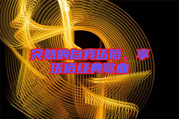 突然的自我伍佰，享伍佰經(jīng)典歌曲