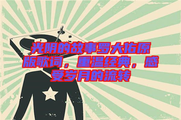 光陰的故事羅大佑原版歌詞，重溫經(jīng)典，感受歲月的流轉(zhuǎn)